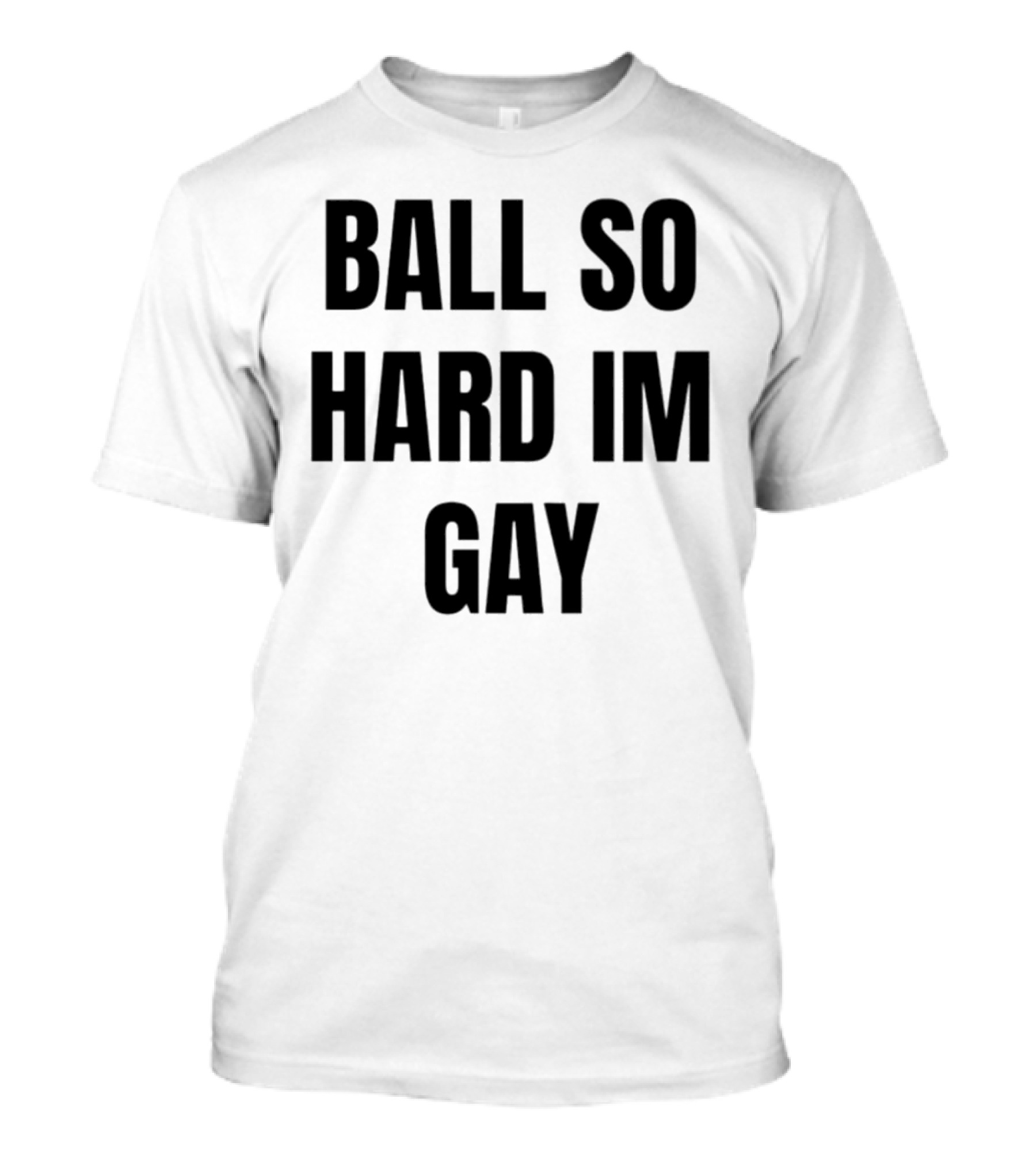 BALL SO HARD IM GAY T-Shirt