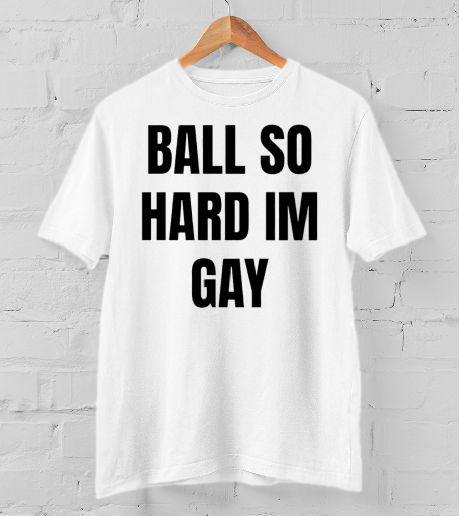 BALL SO HARD IM GAY T-Shirt