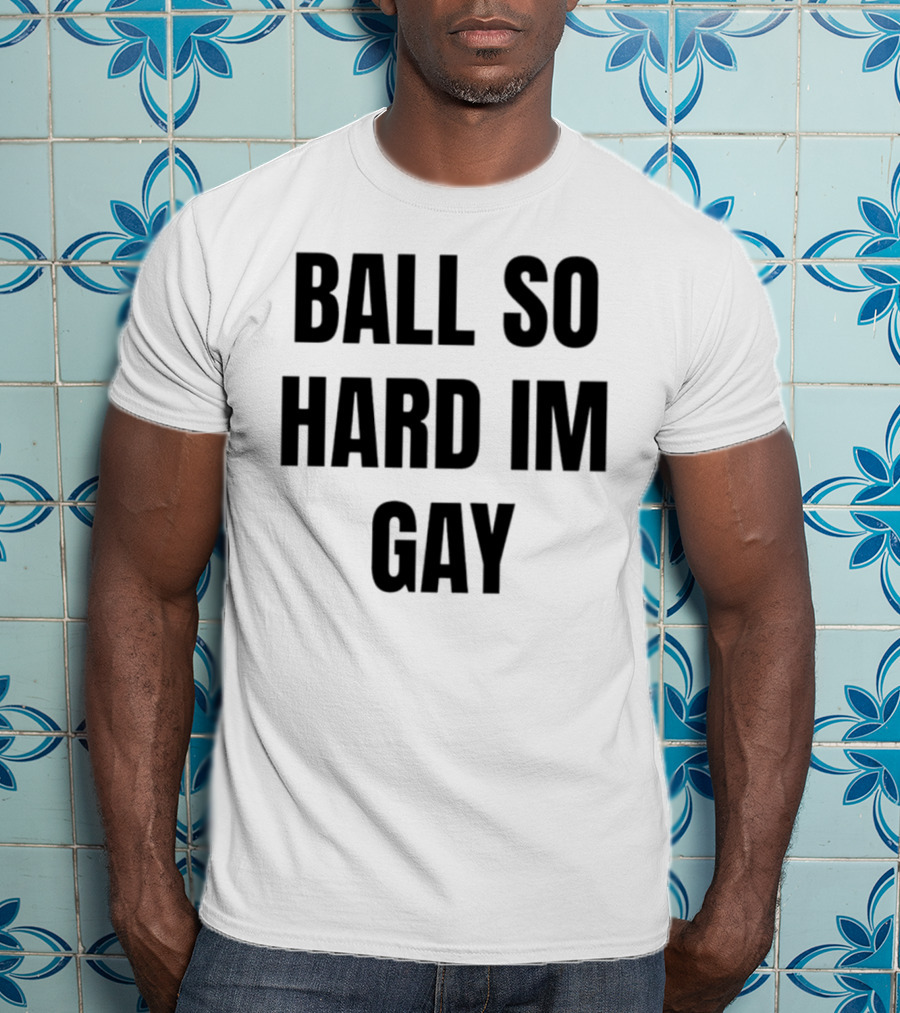 BALL SO HARD IM GAY T-Shirt