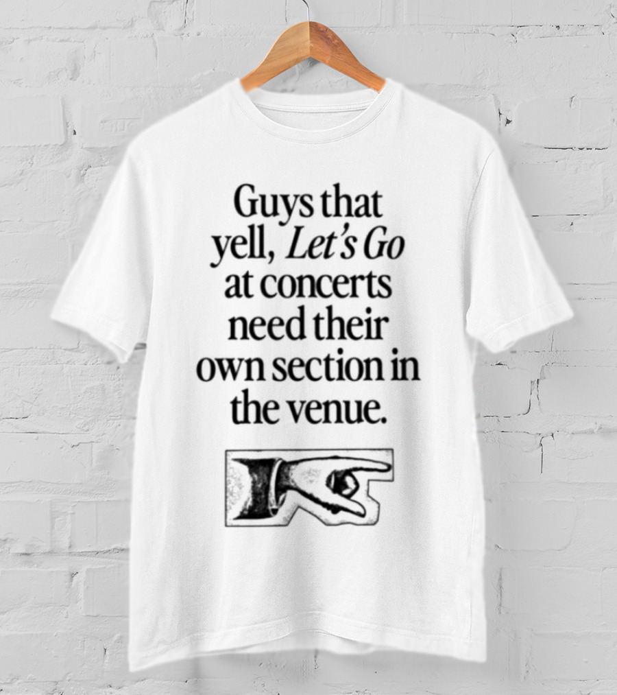 Guys That Yell Let's Go At Concerts Need Their Own Section In The Venue With Iconic Pointing Hand T-Shirt