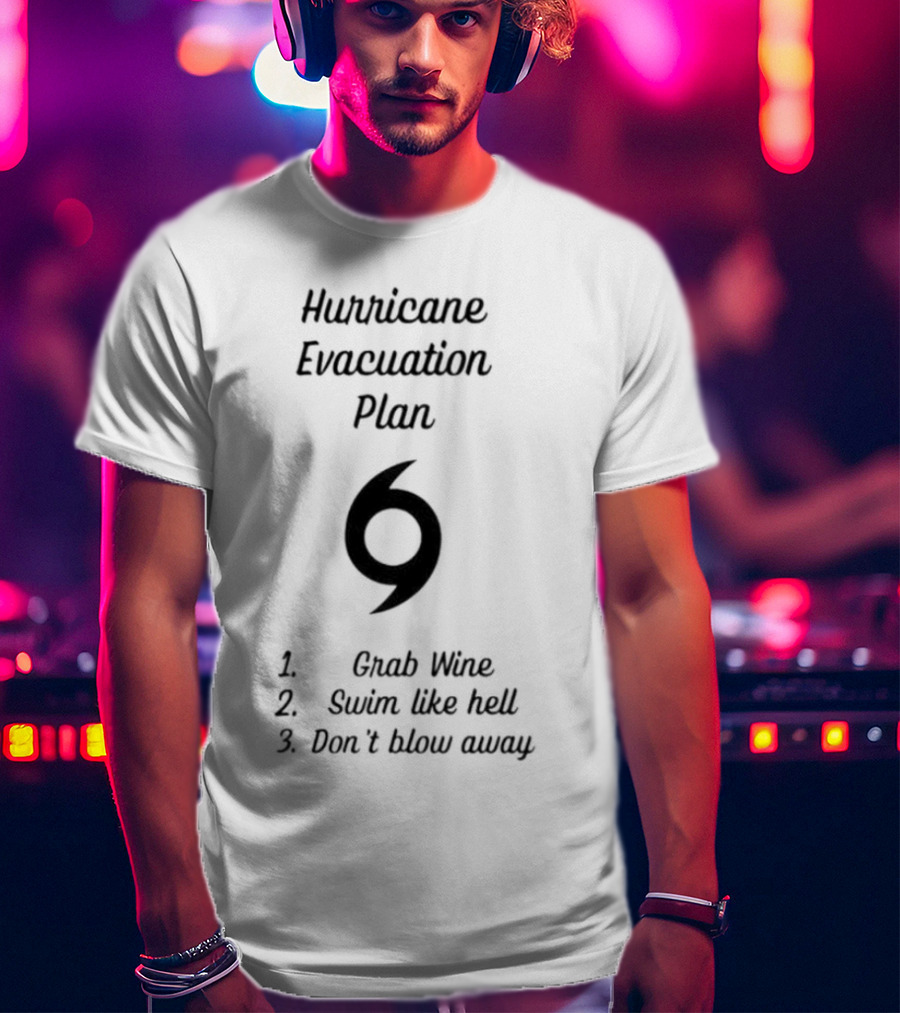 Hurricane Evacuation Plan Grab Wine Swim Like Hell Don’t Blow Away T-Shirt
