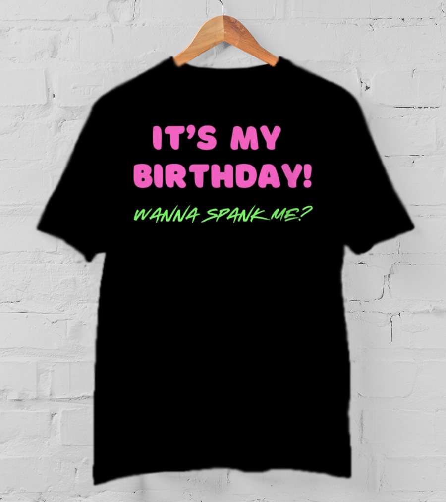IT'S MY BIRTHDAY WANNA SPANK ME T-Shirt
