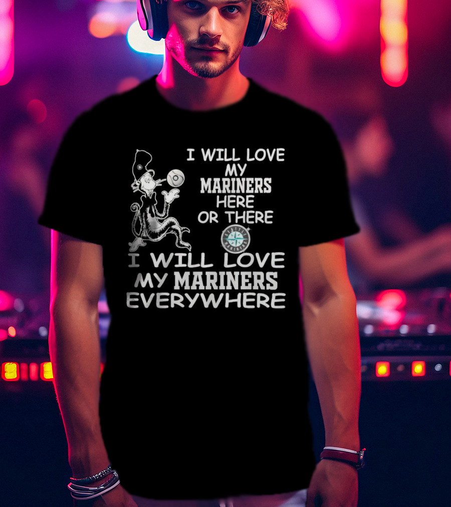 I Will Love My Mariners Here Or There Dr. Seuss Cat In The Hat Mariners Compass Everywhere T-Shirt