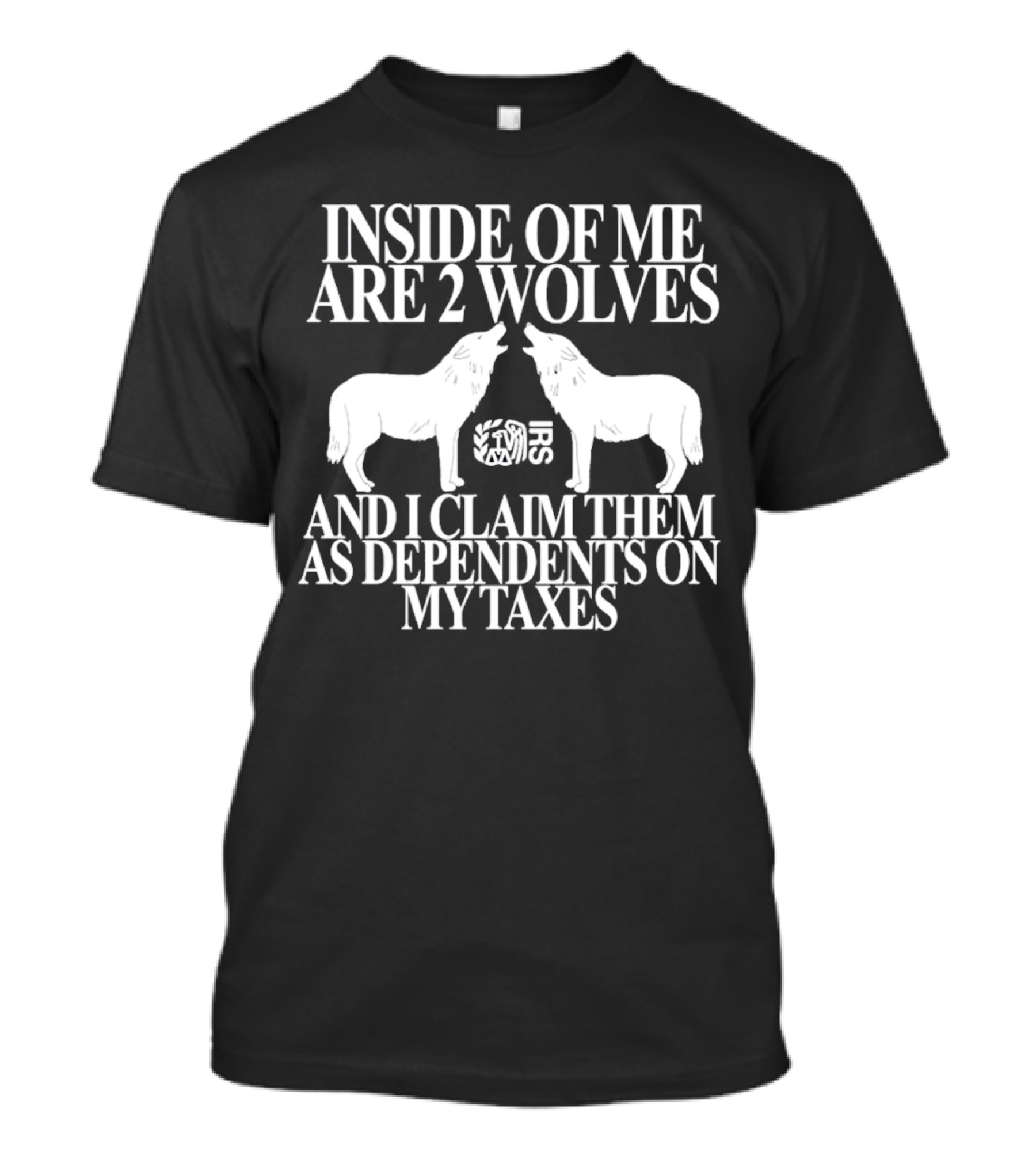 Inside Of Me Are 2 Wolves IRS And I Claim Them As Dependents On My Taxes T-Shirt