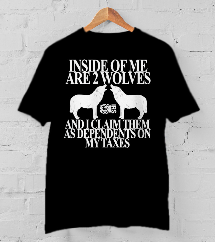 Inside Of Me Are 2 Wolves IRS And I Claim Them As Dependents On My Taxes T-Shirt