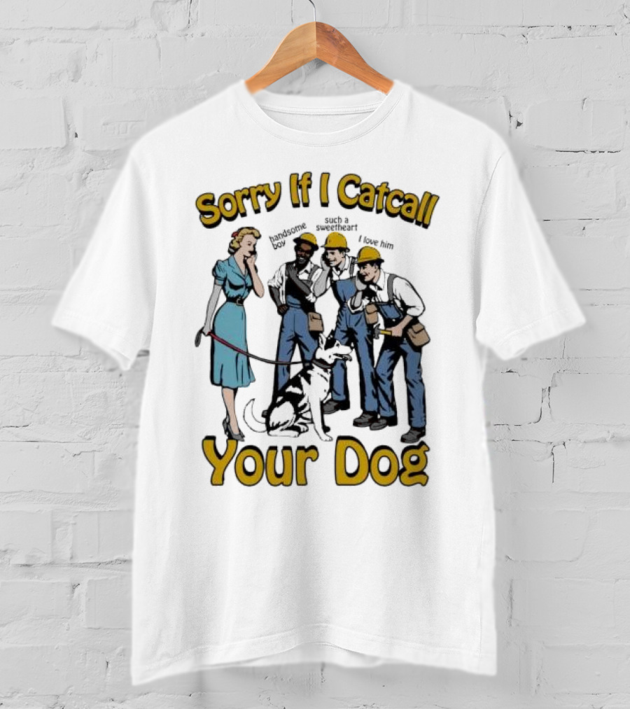 Sorry If I Catcall Your Dog Construction Workers Admire Sweetheart Dog T-Shirt