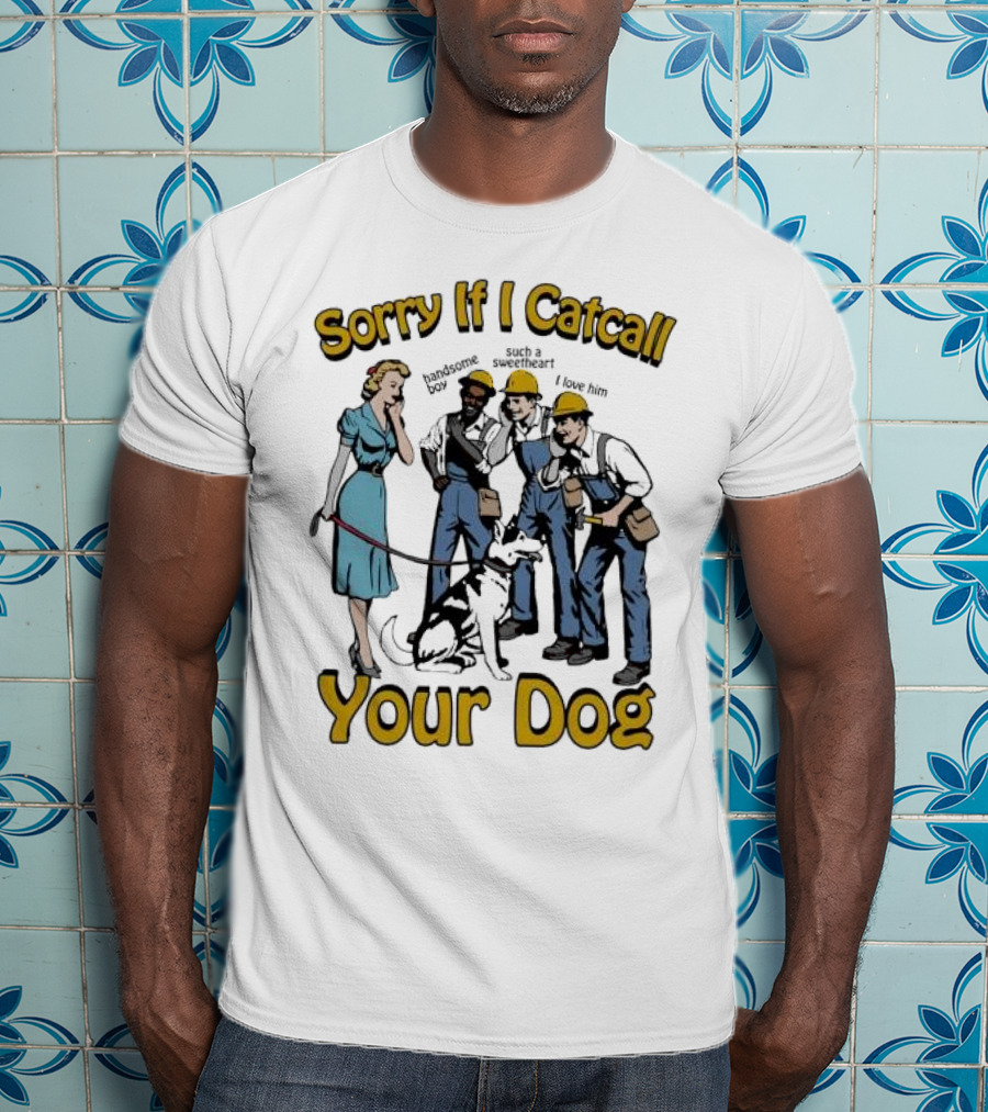Sorry If I Catcall Your Dog Construction Workers Admire Sweetheart Dog T-Shirt