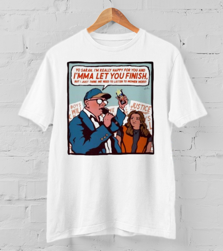 Yo Sarah I’m Really Happy For You And I’mma Let You Finish Listen To Women More Justice T-Shirt