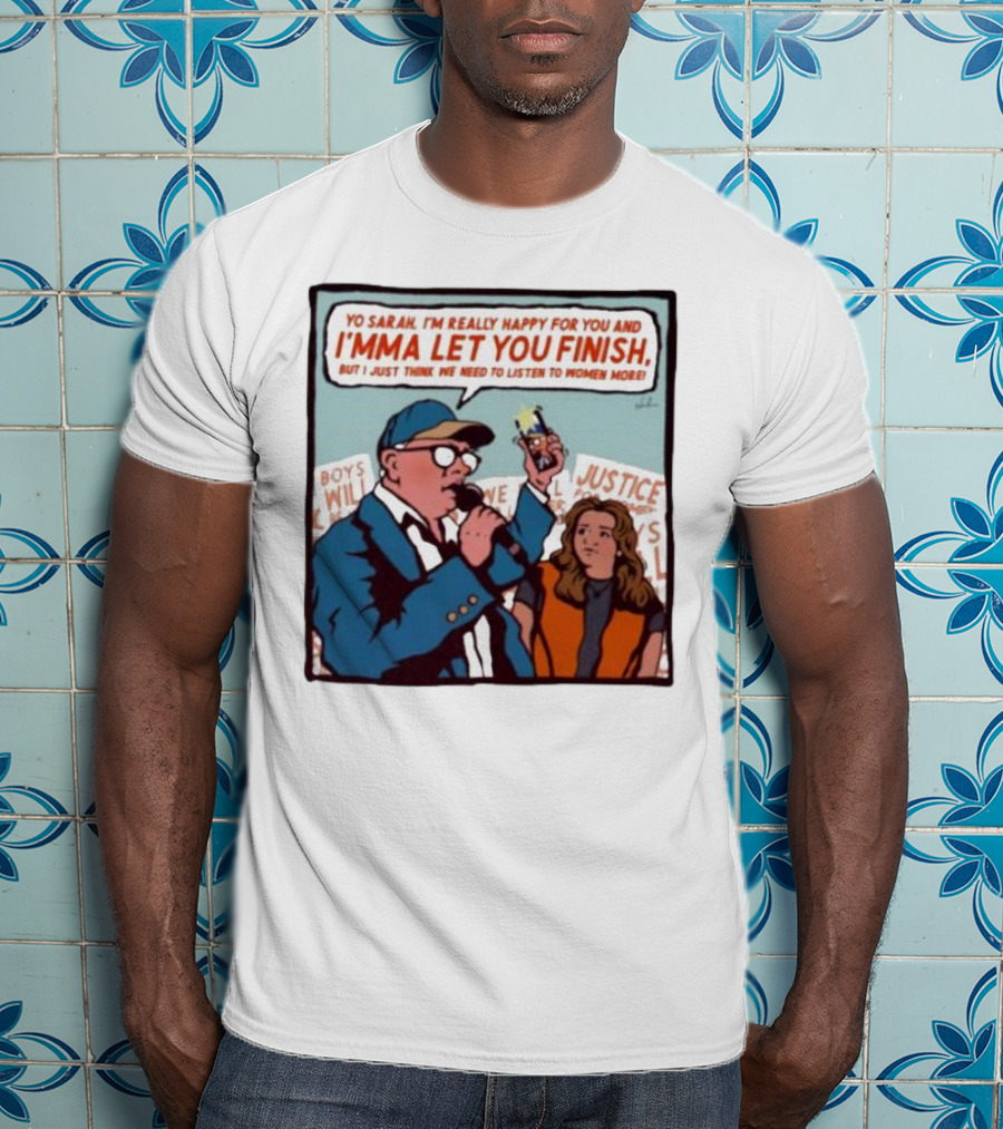 Yo Sarah I’m Really Happy For You And I’mma Let You Finish Listen To Women More Justice T-Shirt