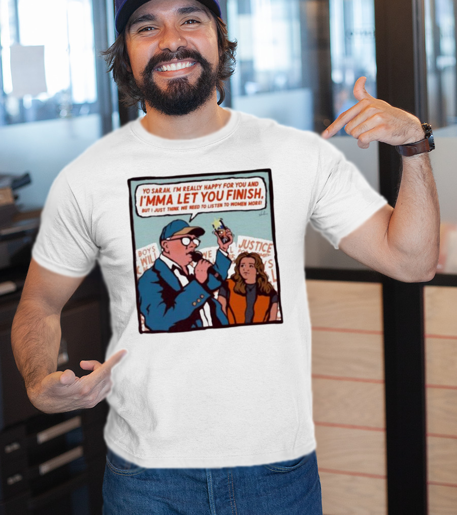 Yo Sarah I’m Really Happy For You And I’mma Let You Finish Listen To Women More Justice T-Shirt