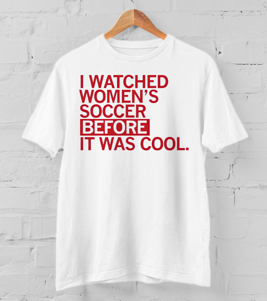 I Watched Women’s Soccer Before It Was Cool T-Shirt