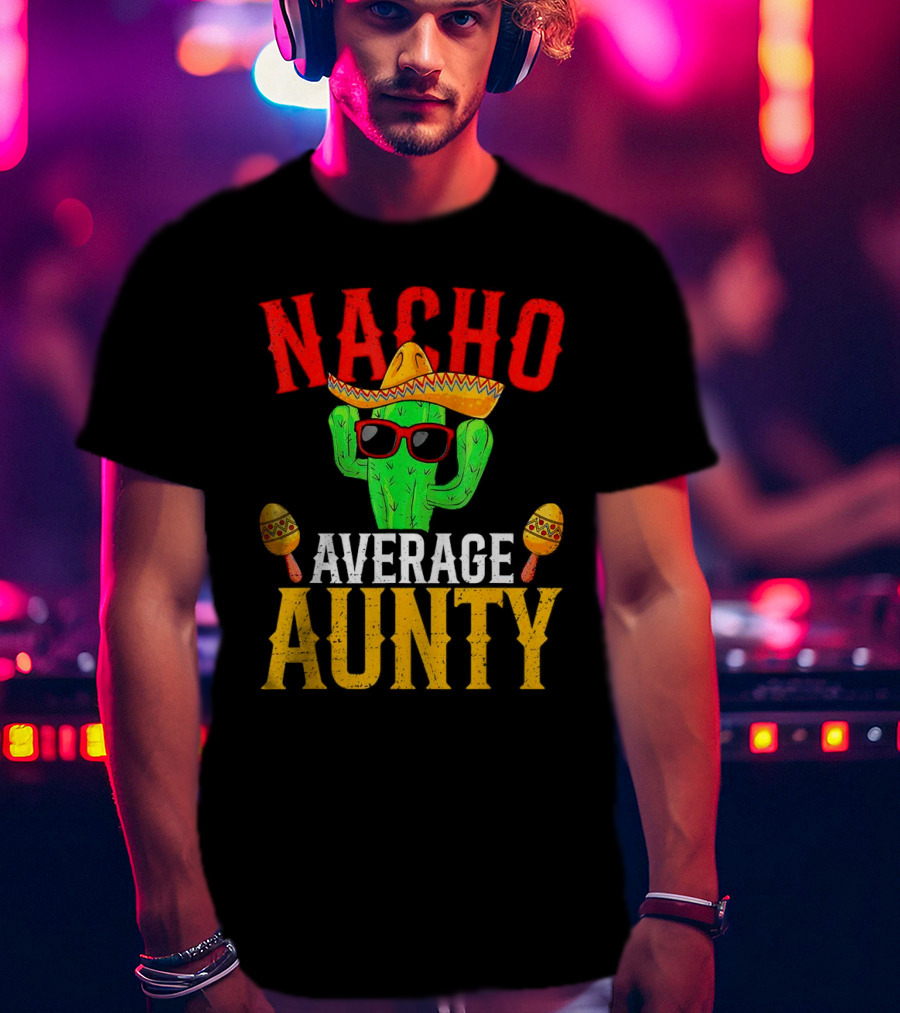 Nacho Average Aunty Cactus With Sombrero And Maracas Fiesta Fun T-Shirt