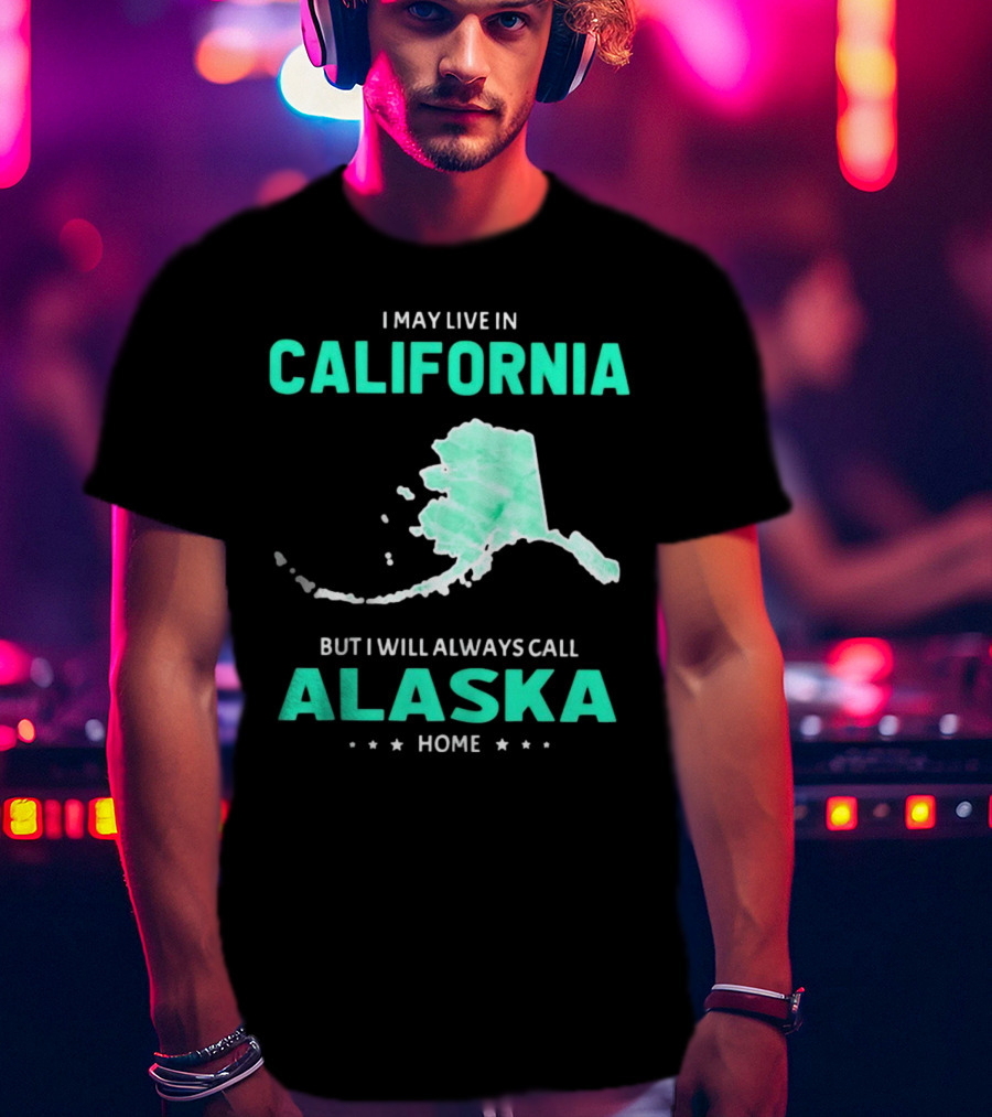 I May Live In California But I Will Always Call Alaska Home Map T-Shirt