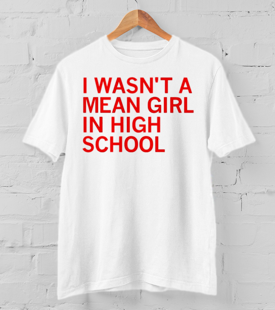 I Wasn't A Mean Girl In High School T-Shirt