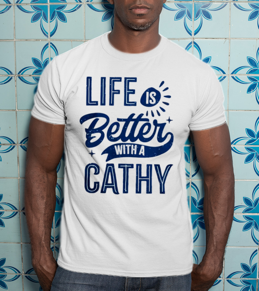 Life Is Better With A Cathy T-Shirt