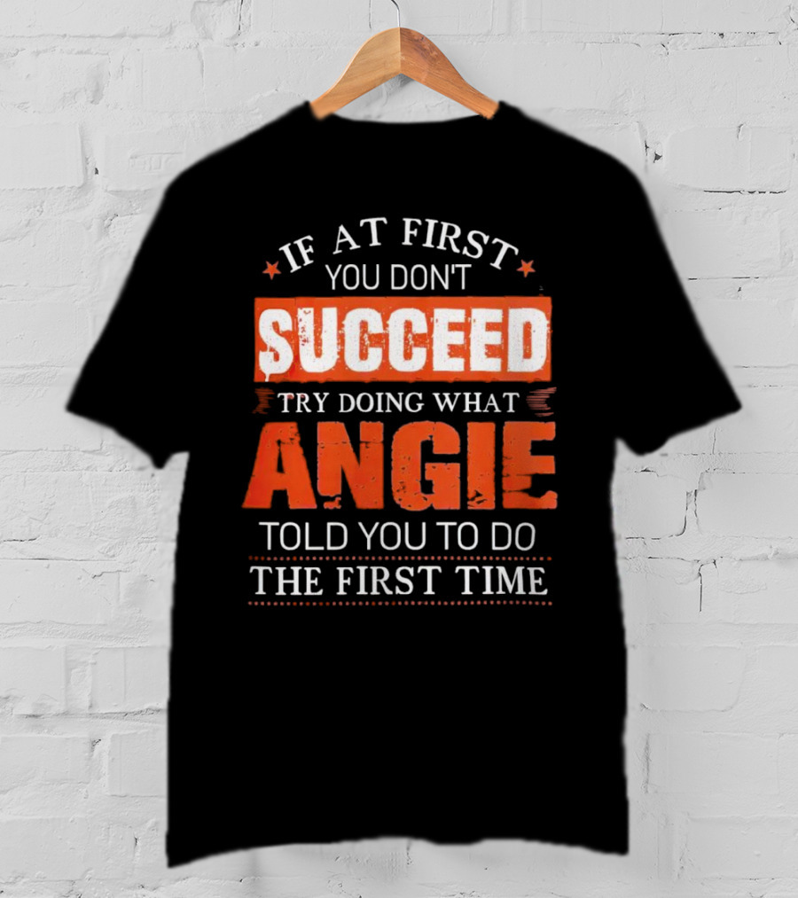 If At First You Don’t Succeed Try Doing What Angie Told You To Do The First Time T-Shirt