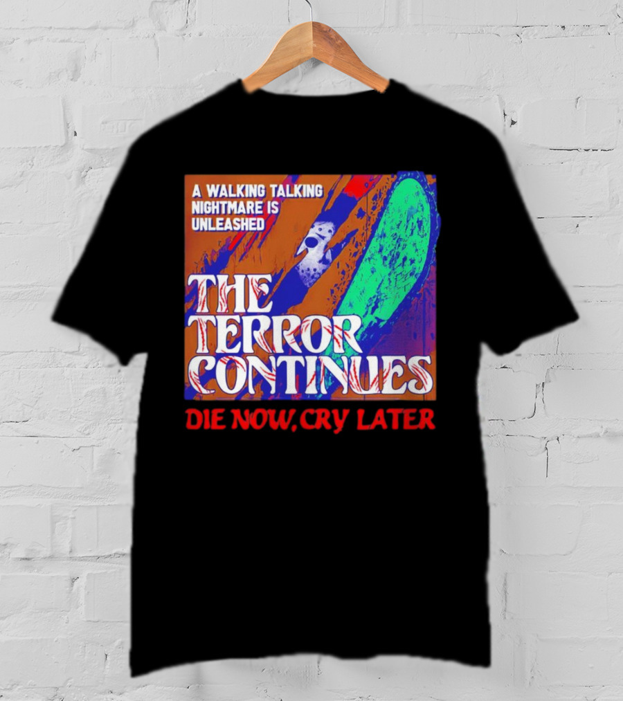 A Walking Talking Nightmare Is Unleashed The Terror Continues Die Now Cry Later T-Shirt