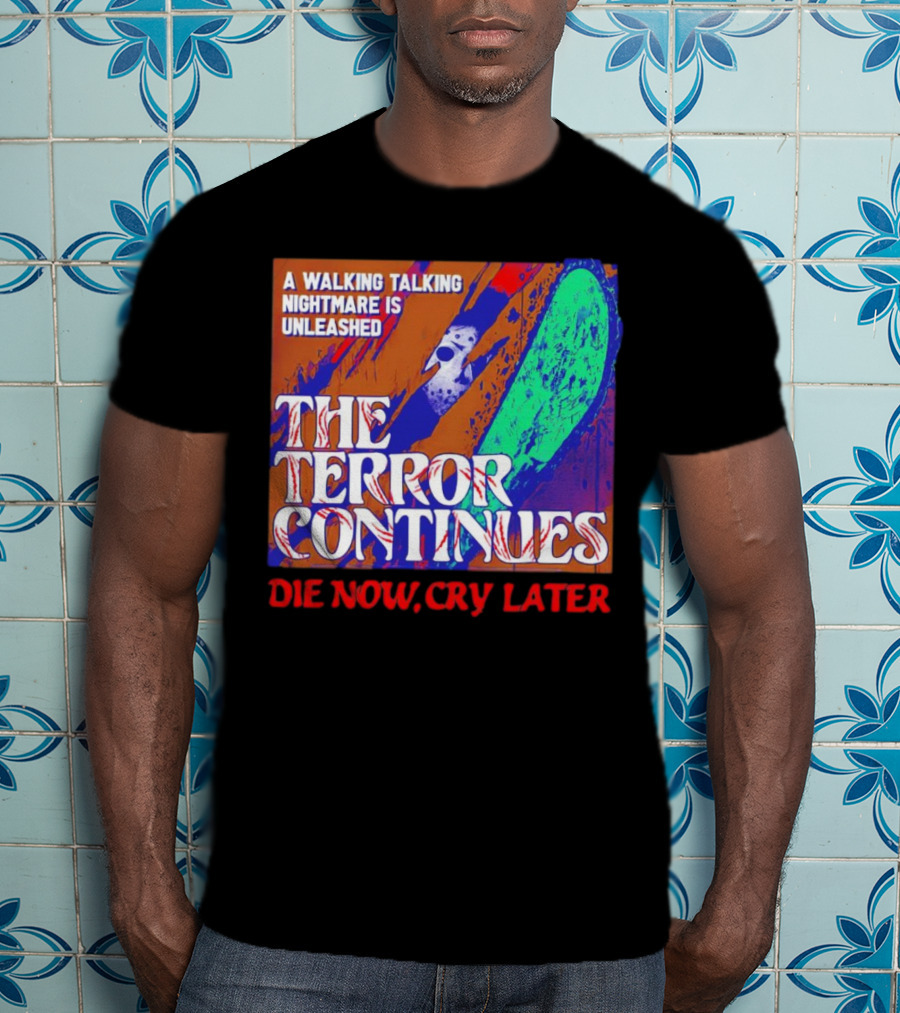 A Walking Talking Nightmare Is Unleashed The Terror Continues Die Now Cry Later T-Shirt