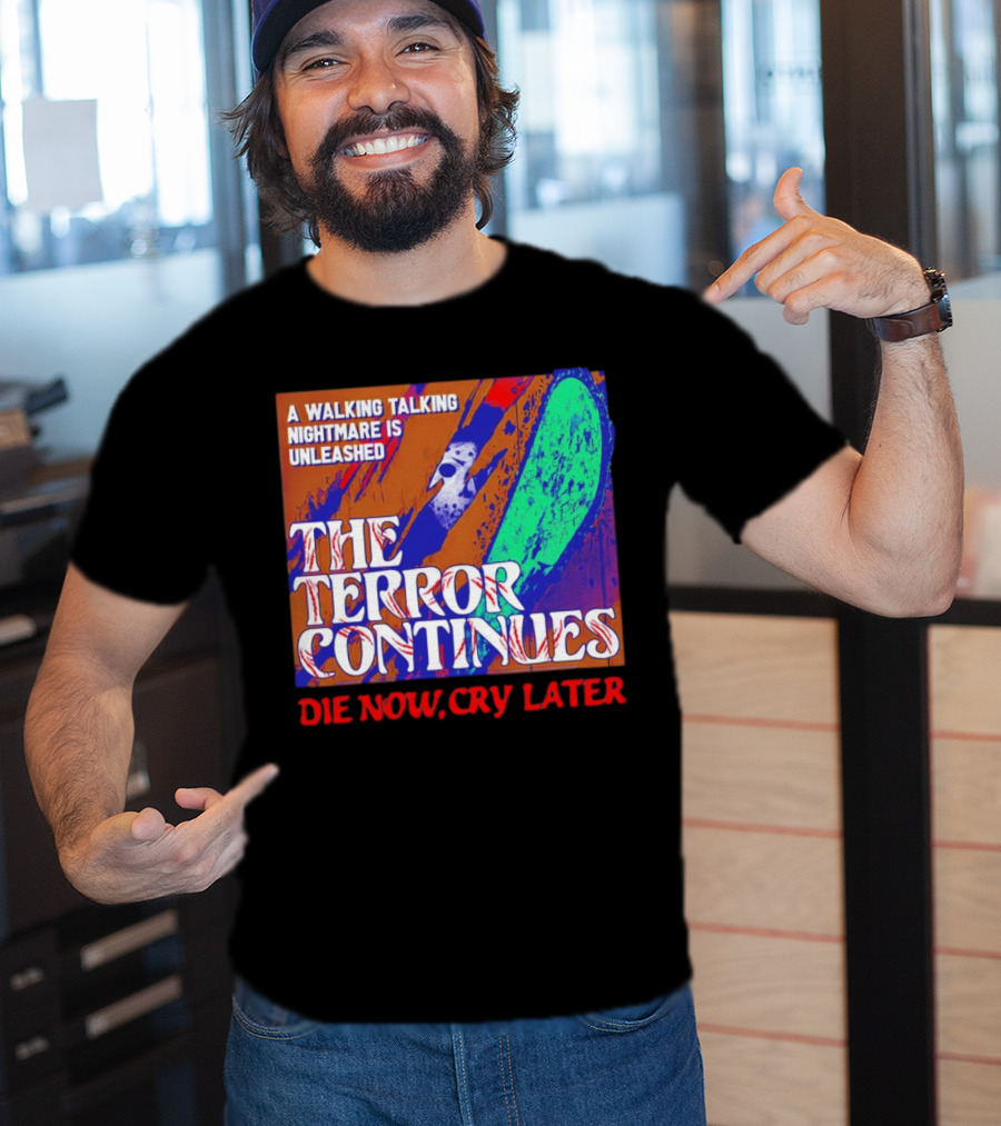 A Walking Talking Nightmare Is Unleashed The Terror Continues Die Now Cry Later T-Shirt
