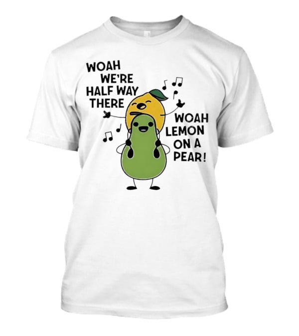 Woah We’re Half Way There Woah Lemon On A Pear Cute Singing Fruit Characters T-Shirt