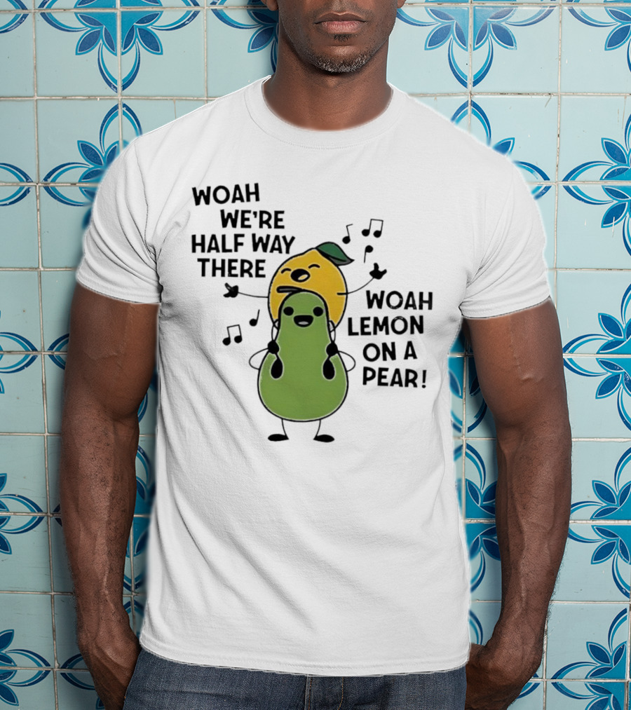 Woah We’re Half Way There Woah Lemon On A Pear Cute Singing Fruit Characters T-Shirt