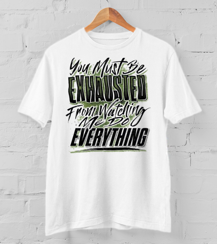 You Must Be Exhausted From Watching Me Do Everything T-Shirt