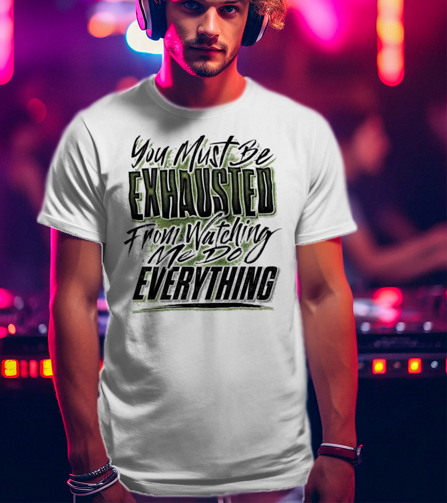 You Must Be Exhausted From Watching Me Do Everything T-Shirt