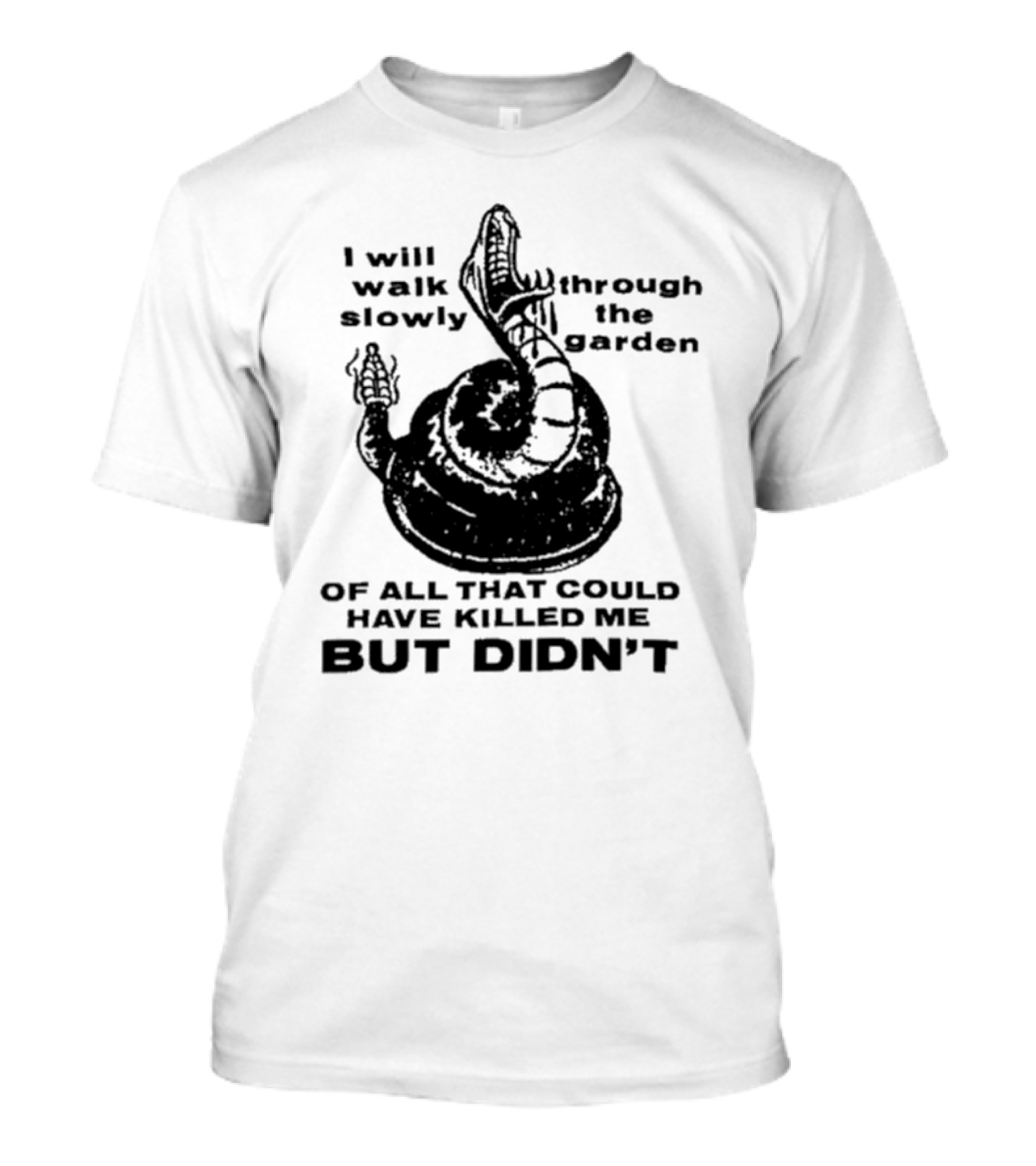 I Will Walk Slowly Through The Garden Snake Of All That Could Have Killed Me But Didn't T-Shirt