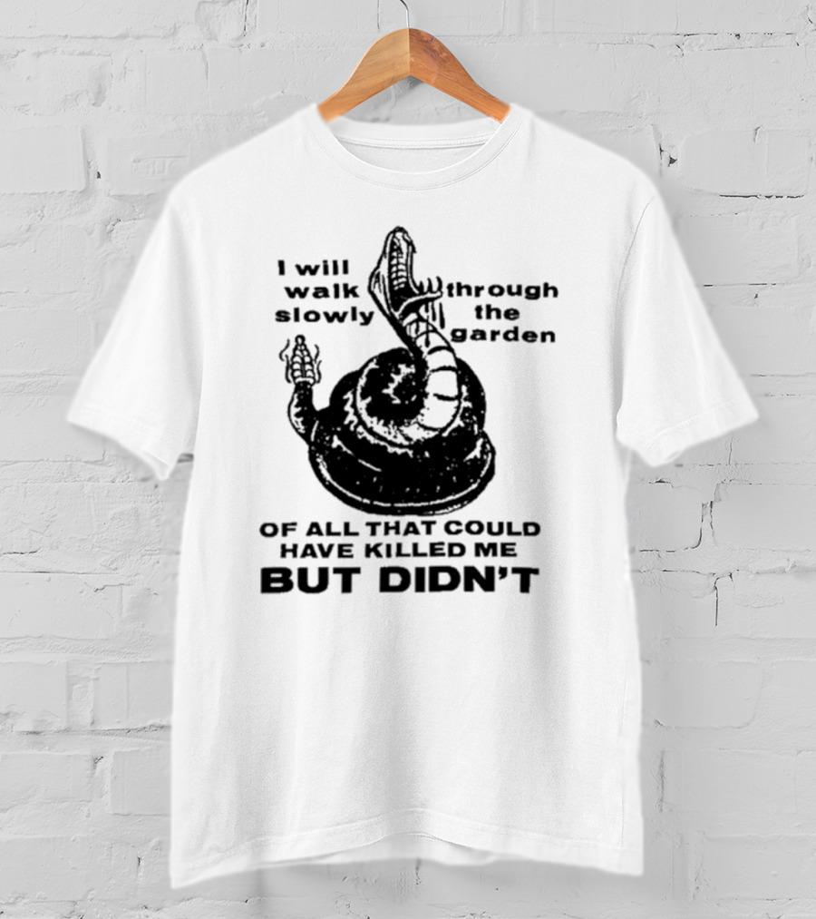 I Will Walk Slowly Through The Garden Snake Of All That Could Have Killed Me But Didn't T-Shirt