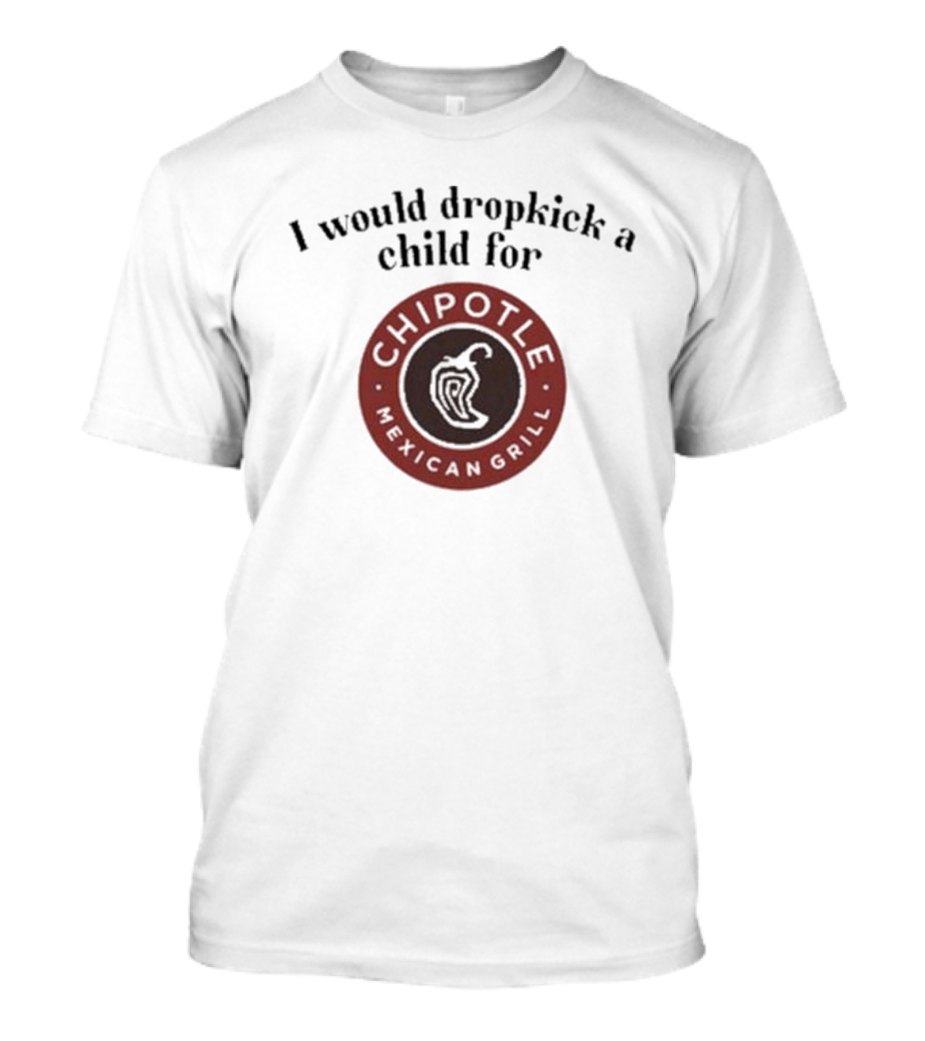 I Would Dropkick A Child For Chipotle Mexican Grill T-Shirt
