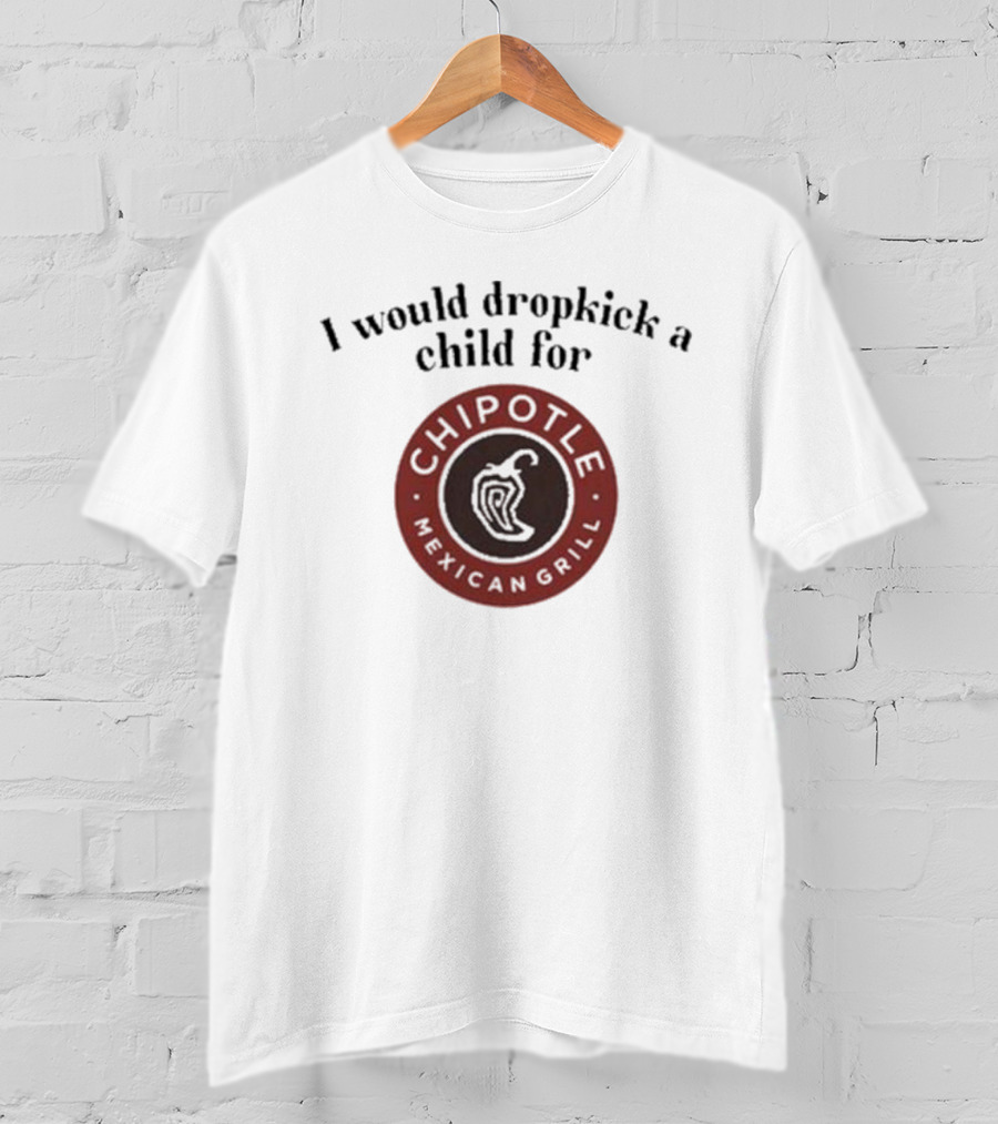 I Would Dropkick A Child For Chipotle Mexican Grill T-Shirt