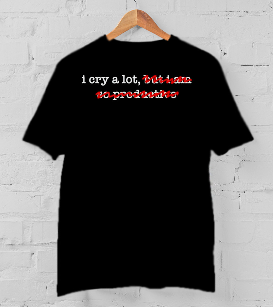 I Cry A Lot Not Productive T-Shirt