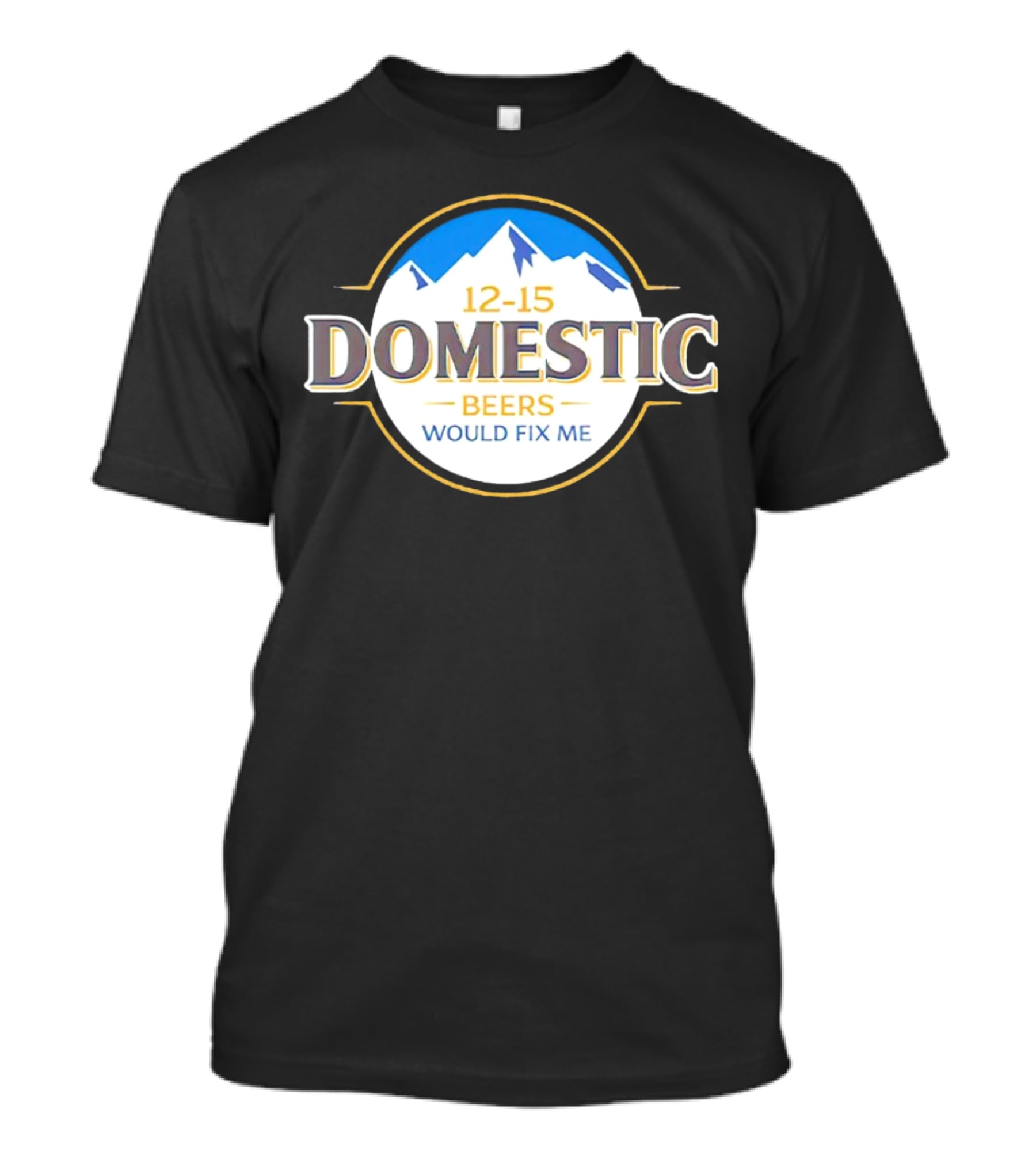 12-15 Domestic Beers Would Fix Me Alpine T-Shirt