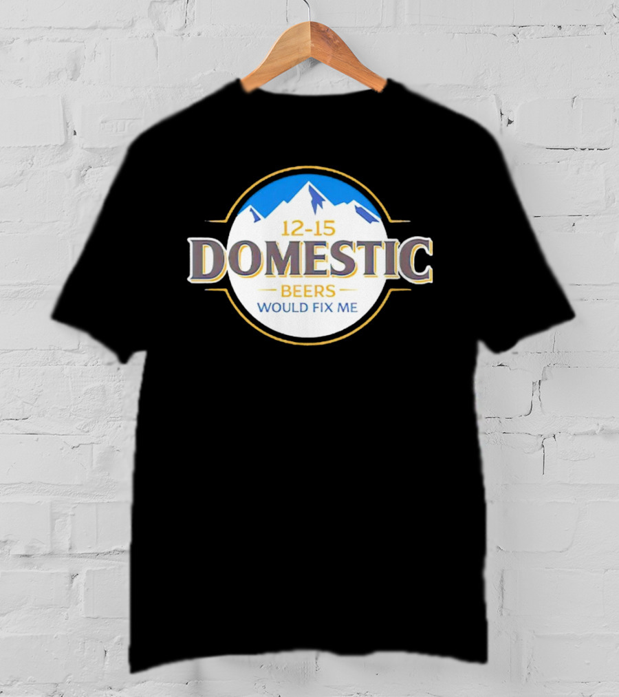 12-15 Domestic Beers Would Fix Me Alpine T-Shirt