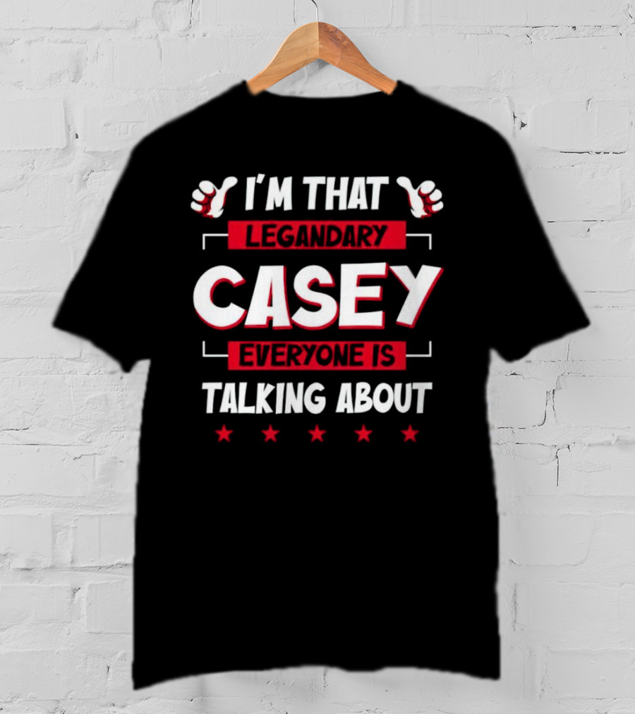 I’m That Legendary Casey Everyone Is Talking About T-Shirt