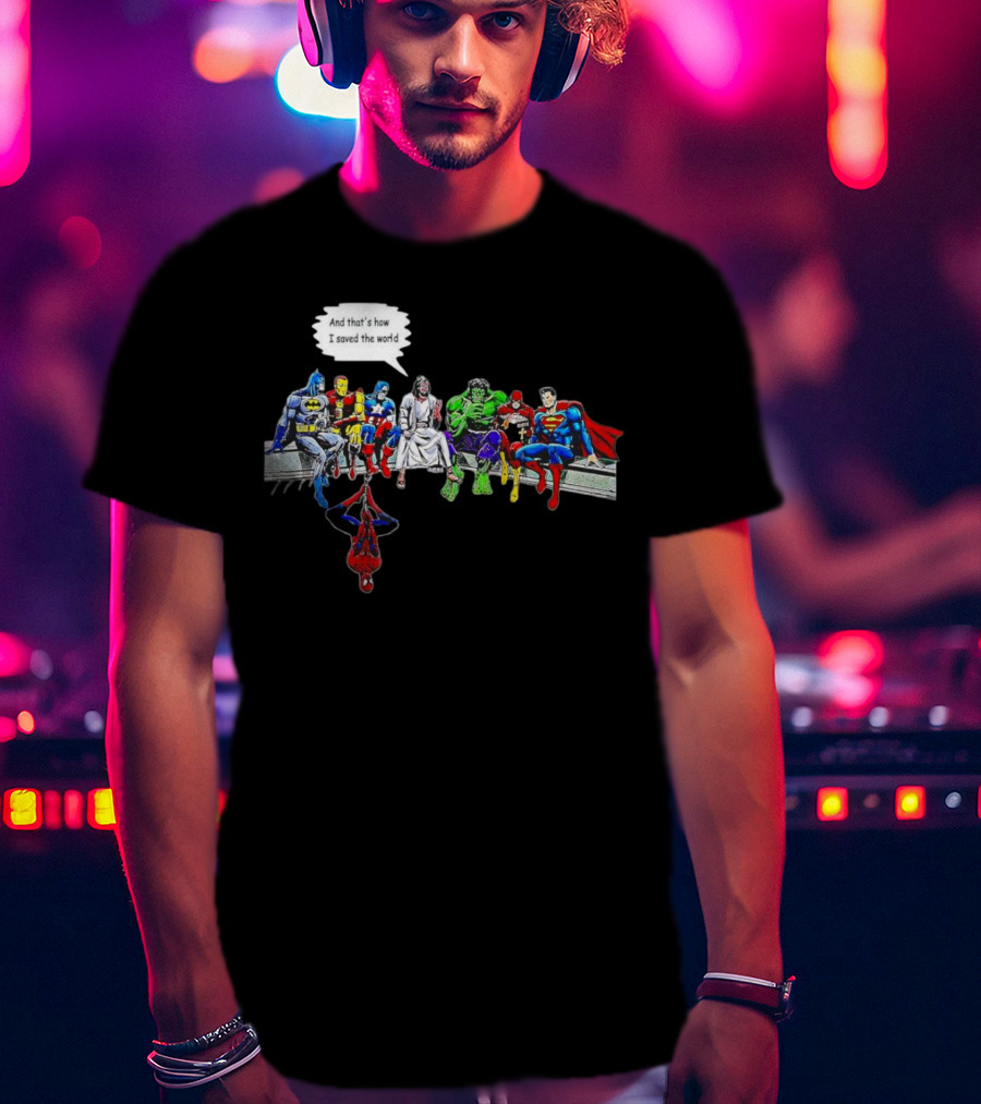 Jesus And Superheroes Including Batman And Superman And That’s How I Saved The World T-Shirt