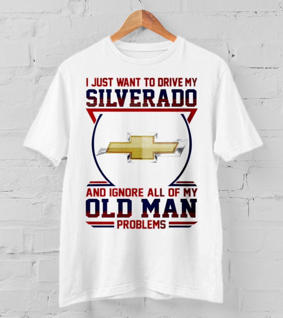 I Just Want To Drive My Chevrolet Silverado And Ignore All Of My Old Man Problems T-Shirt