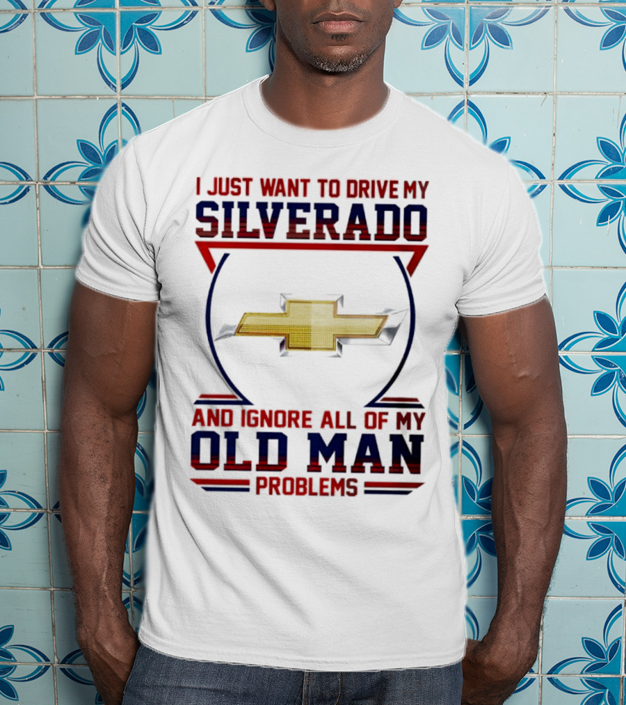 I Just Want To Drive My Chevrolet Silverado And Ignore All Of My Old Man Problems T-Shirt