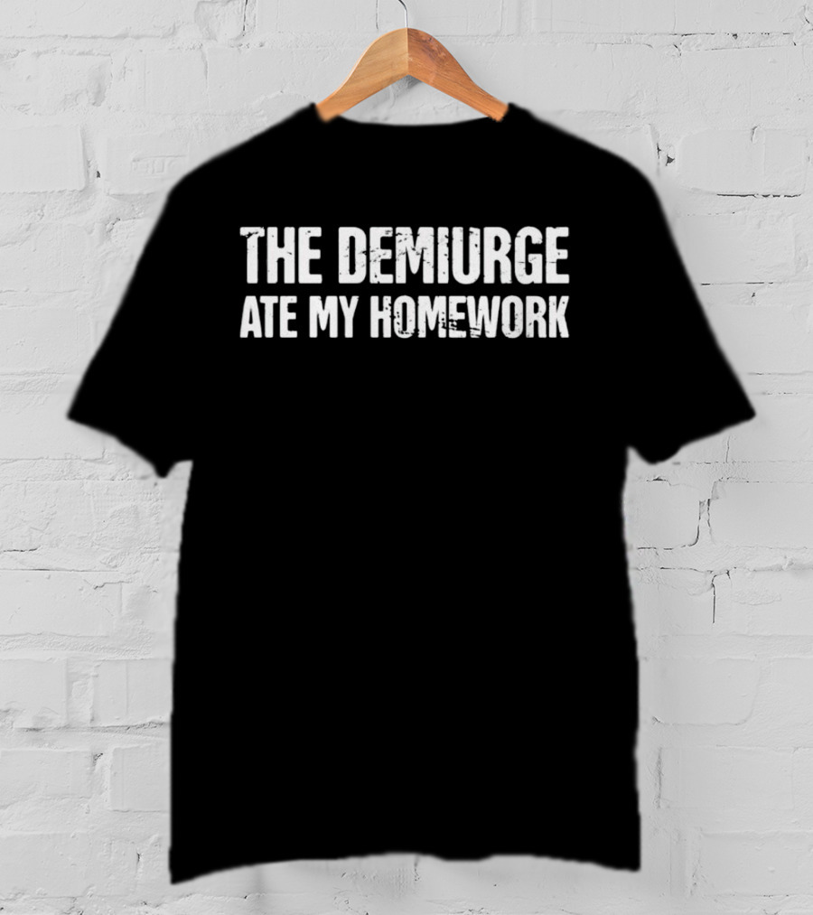 The Demiurge Ate My Homework Philosophy Humor T-Shirt