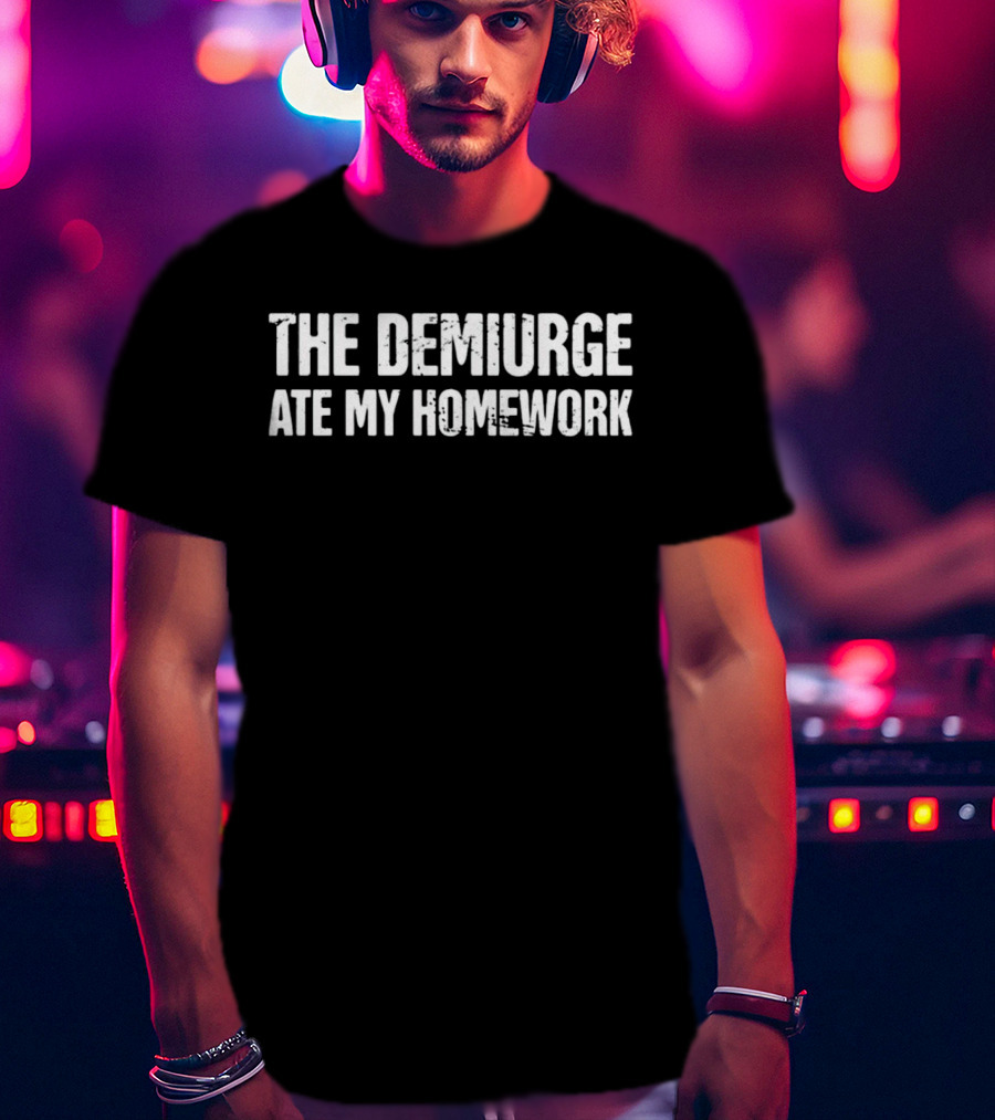The Demiurge Ate My Homework Philosophy Humor T-Shirt