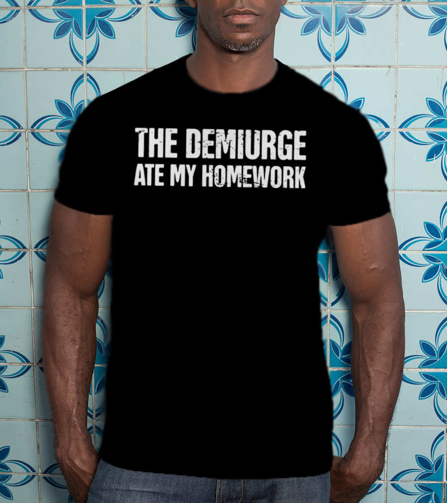 The Demiurge Ate My Homework Philosophy Humor T-Shirt