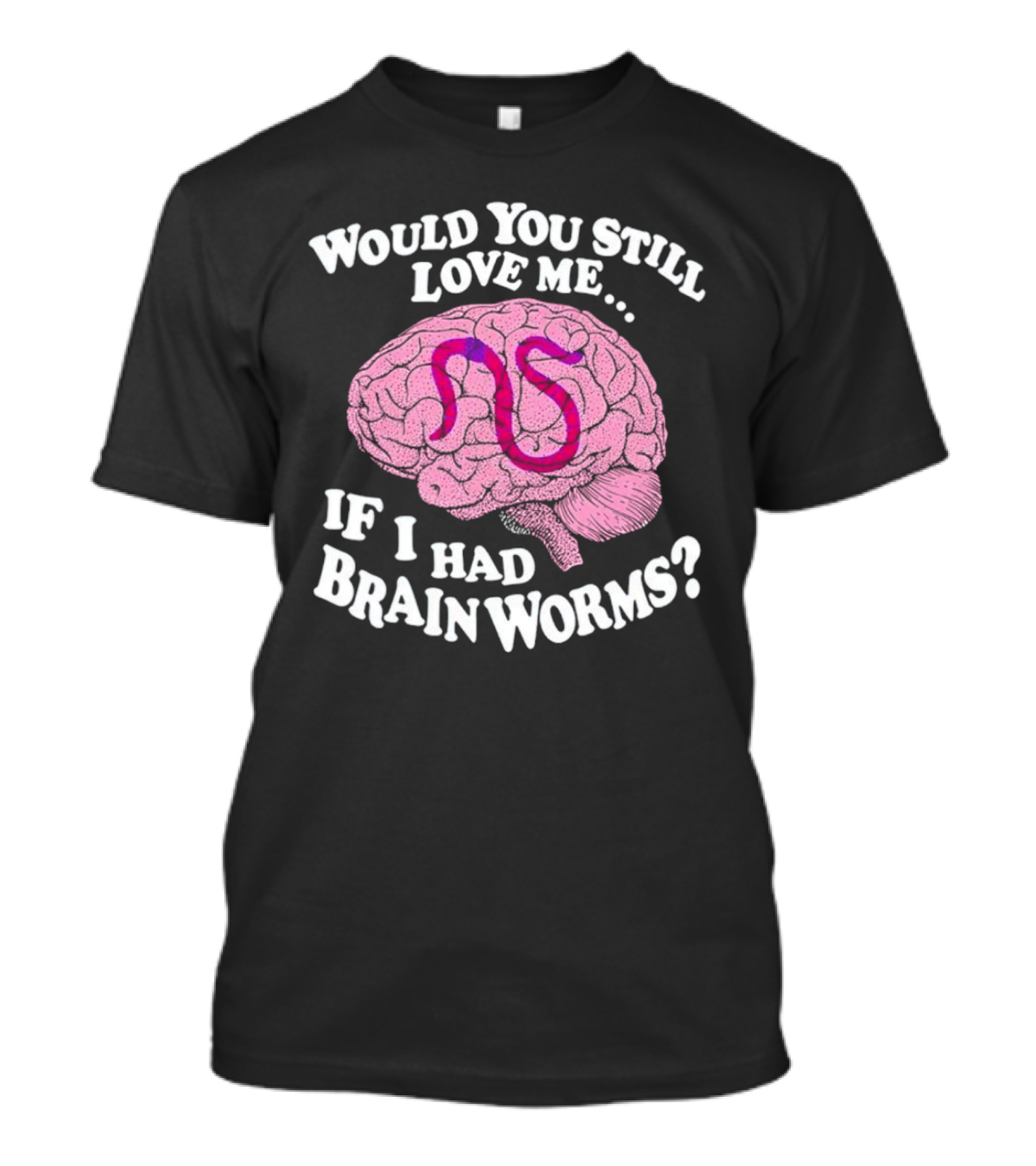Would You Still Love Me If I Had Brainworms Pink Brain T-Shirt