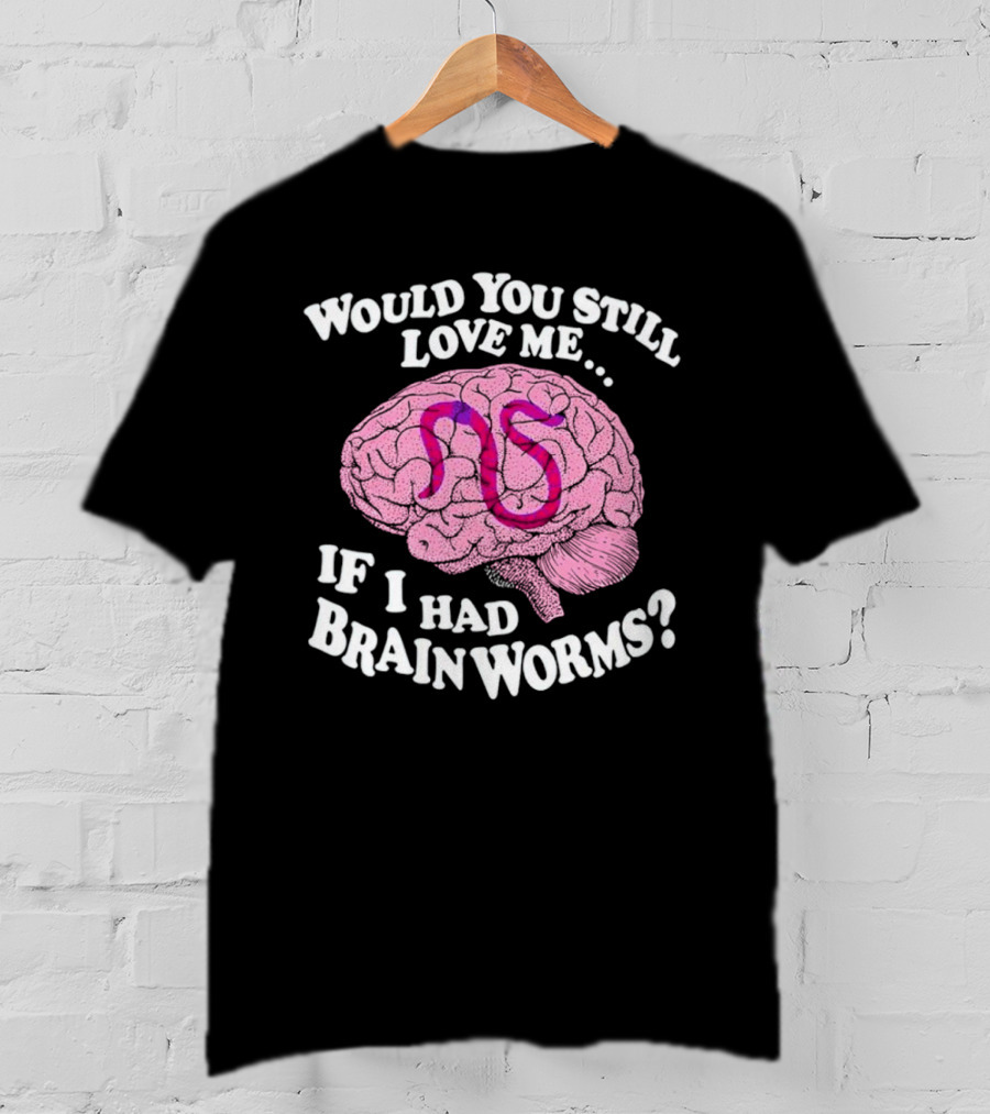 Would You Still Love Me If I Had Brainworms Pink Brain T-Shirt