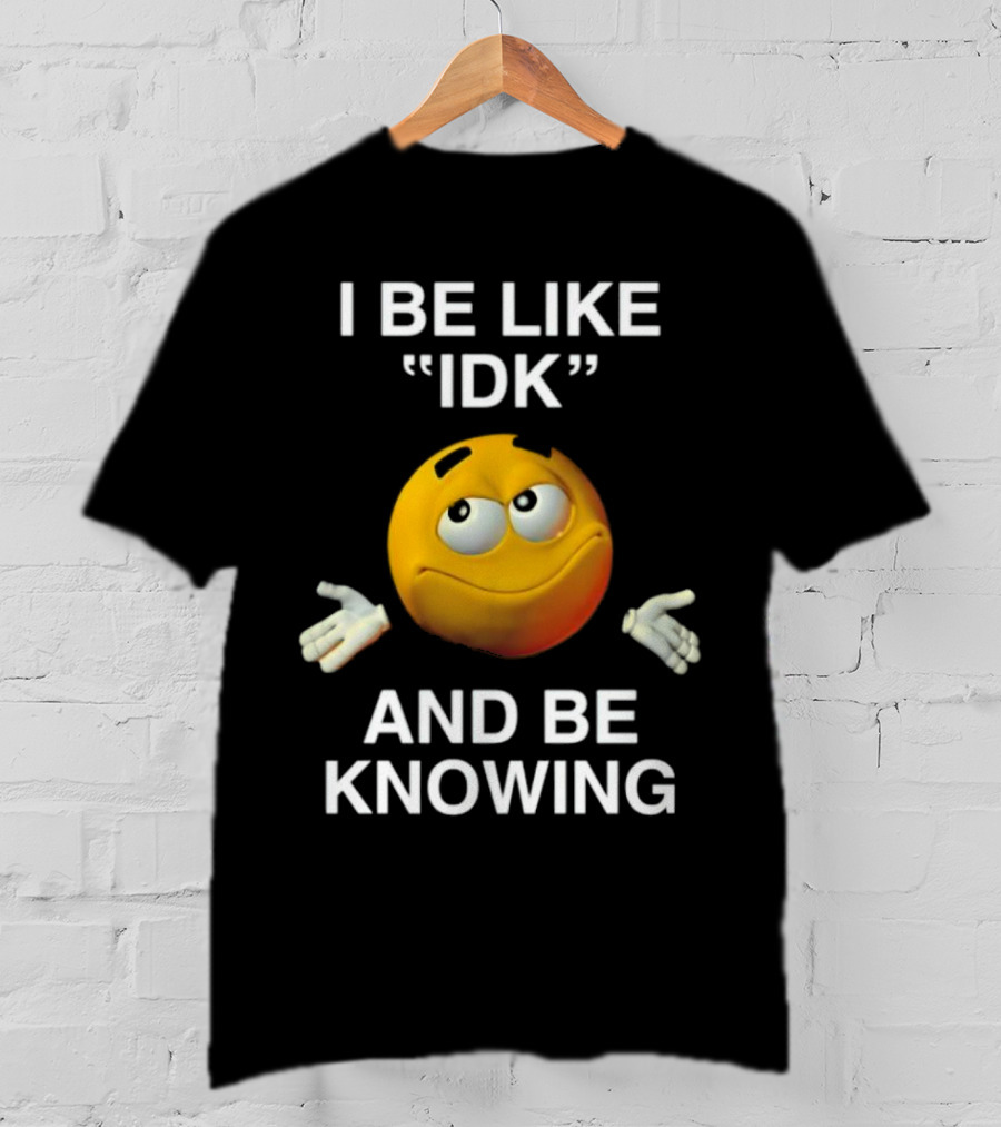I Be Like IDK And Be Knowing Emoji T-Shirt