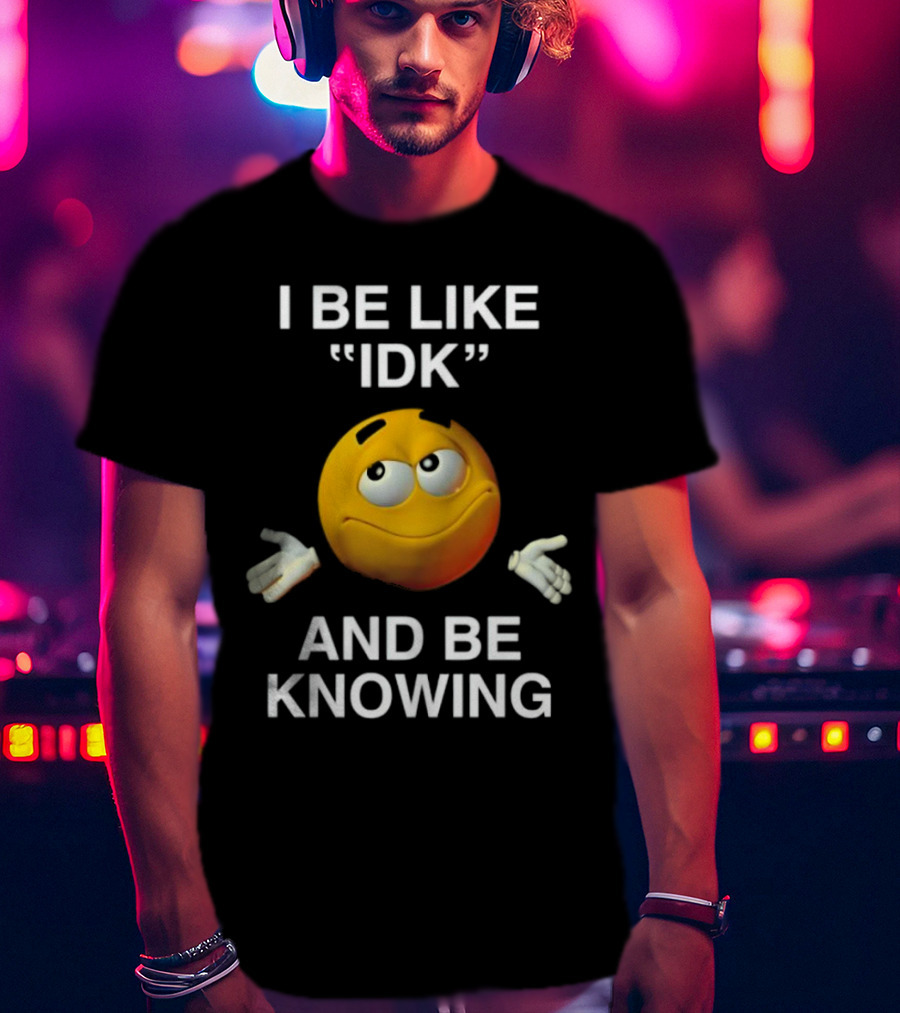 I Be Like IDK And Be Knowing Emoji T-Shirt