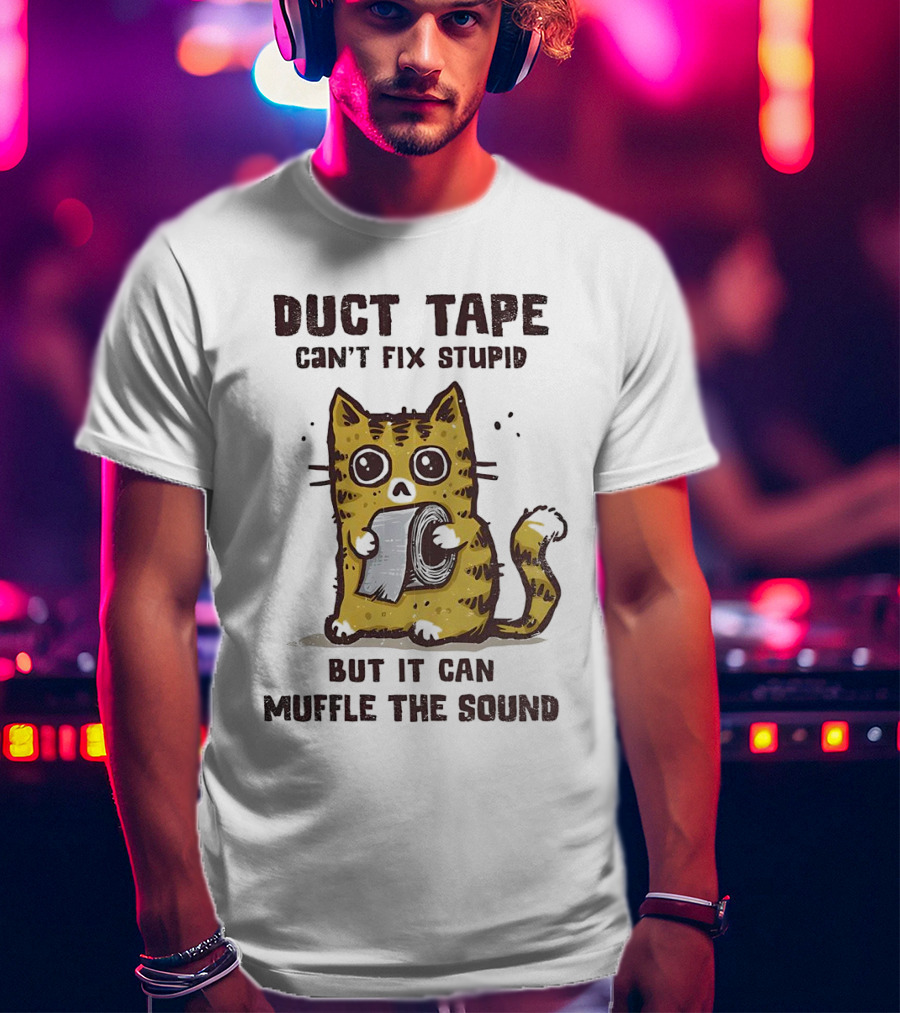 Cat Duct Tape Can't Fix Stupid But It Can Muffle The Sound T-Shirt