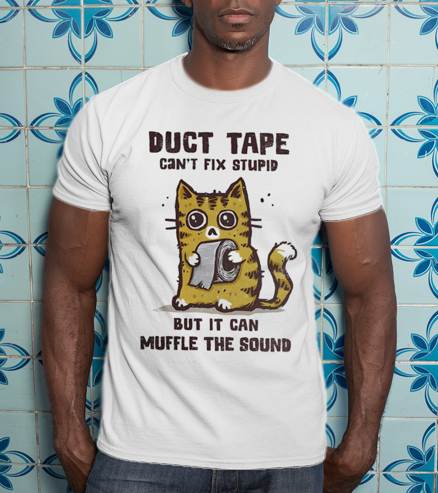 Cat Duct Tape Can't Fix Stupid But It Can Muffle The Sound T-Shirt