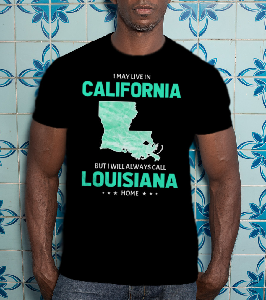 I May Live In California But I Will Always Call Louisiana Home With Map T-Shirt