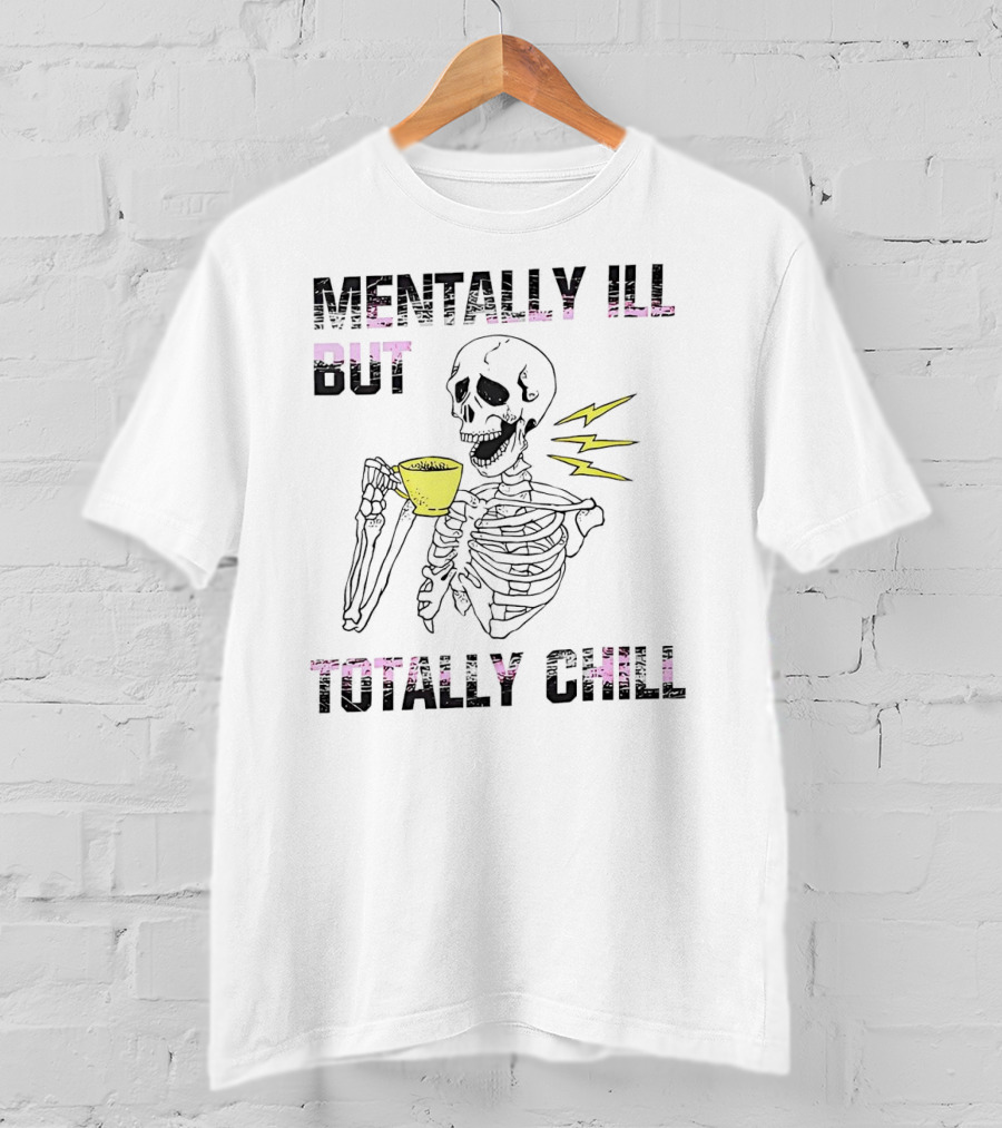 Mentally Ill But Totally Chill Skeleton Drink Coffee T-Shirt