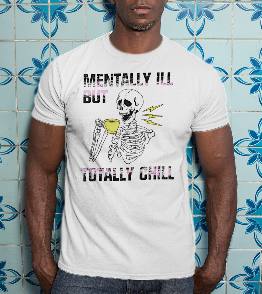 Mentally Ill But Totally Chill Skeleton Drink Coffee T-Shirt